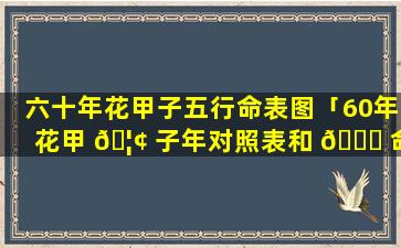六十年花甲子五行命表图「60年花甲 🦢 子年对照表和 🐒 命对照表」
